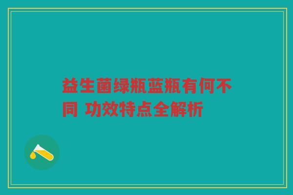 益生菌绿瓶蓝瓶有何不同 功效特点全解析
