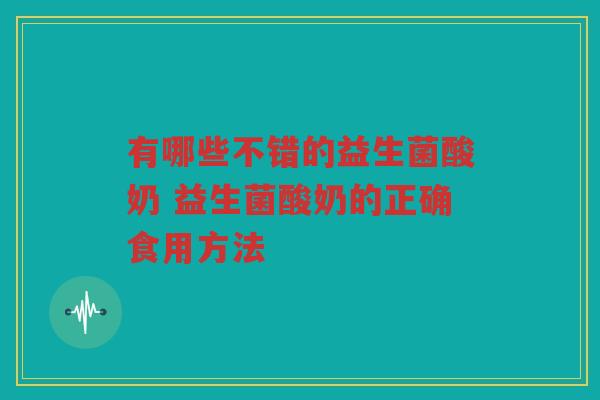 有哪些不错的益生菌酸奶 益生菌酸奶的正确食用方法