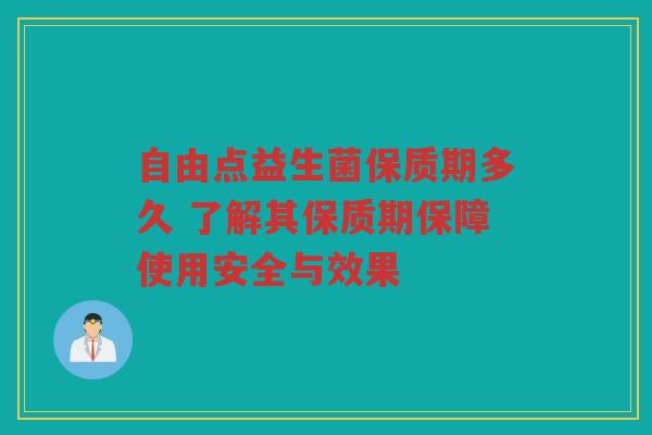 自由点益生菌保质期多久 了解其保质期保障使用安全与效果