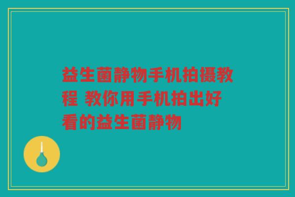 益生菌静物手机拍摄教程 教你用手机拍出好看的益生菌静物