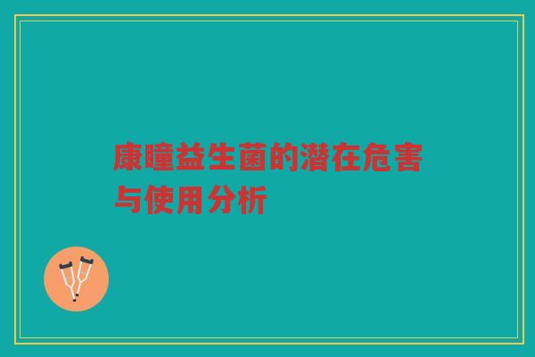 康瞳益生菌的潜在危害与使用分析