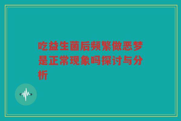 吃益生菌后频繁做恶梦是正常现象吗探讨与分析