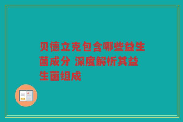 贝德立克包含哪些益生菌成分 深度解析其益生菌组成