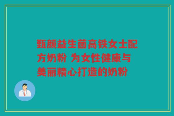 甄颜益生菌高铁女士配方奶粉 为女性健康与美丽精心打造的奶粉
