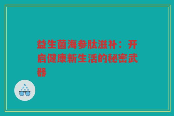 益生菌海参肽滋补：开启健康新生活的秘密武器