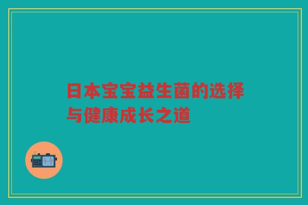 日本宝宝益生菌的选择与健康成长之道