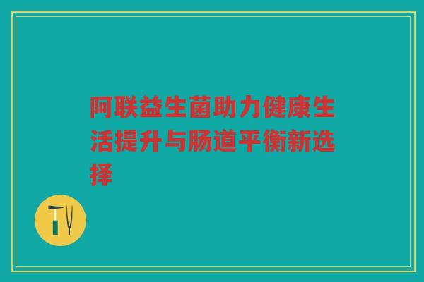 阿联益生菌助力健康生活提升与肠道平衡新选择