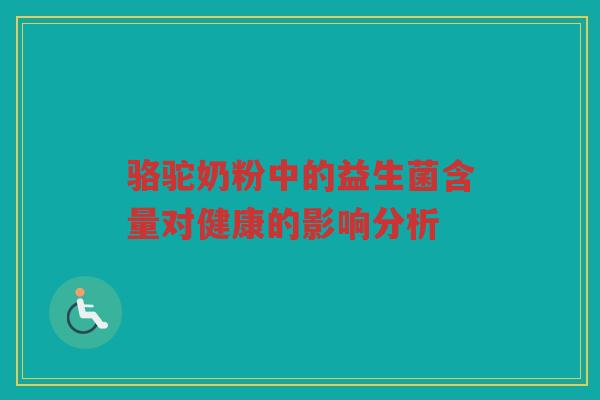骆驼奶粉中的益生菌含量对健康的影响分析