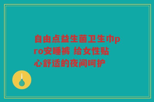 自由点益生菌卫生巾pro安睡裤 给女性贴心舒适的夜间呵护