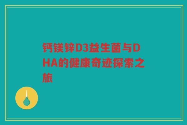 钙镁锌D3益生菌与DHA的健康奇迹探索之旅