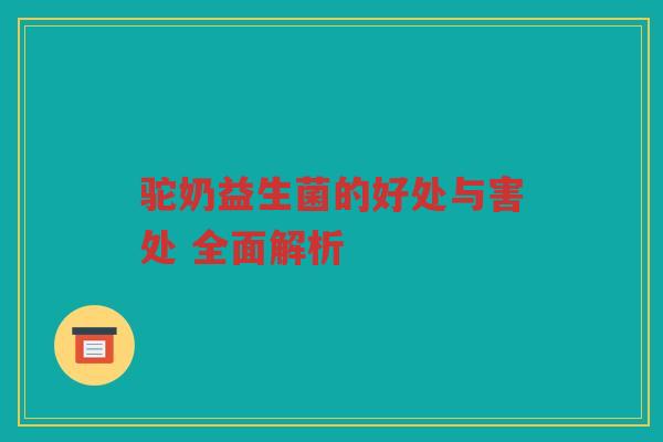 驼奶益生菌的好处与害处 全面解析