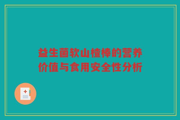 益生菌软山楂棒的营养价值与食用安全性分析