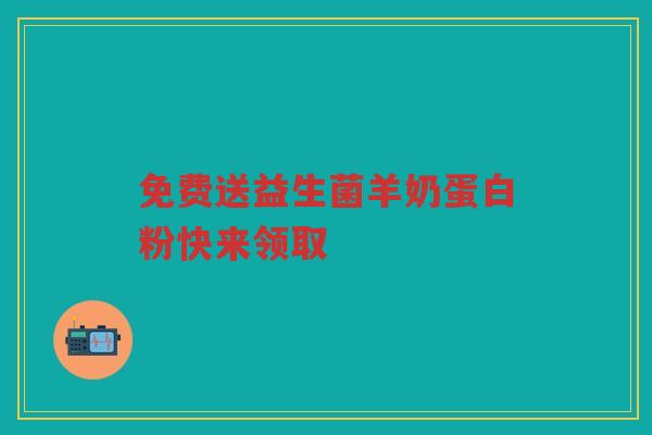 免费送益生菌羊奶蛋白粉快来领取