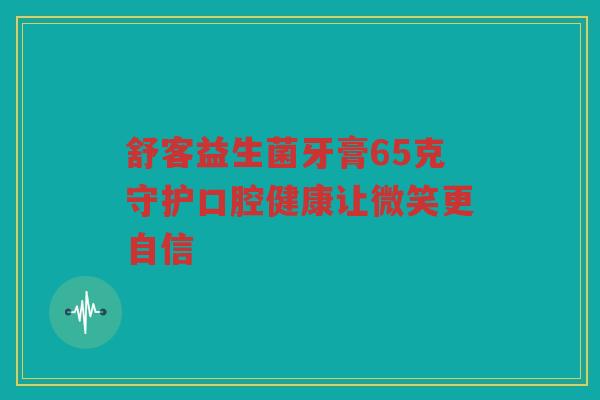 舒客益生菌牙膏65克守护口腔健康让微笑更自信