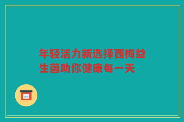 年轻活力新选择西梅益生菌助你健康每一天