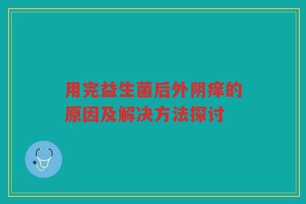 用完益生菌后外阴痒的原因及解决方法探讨