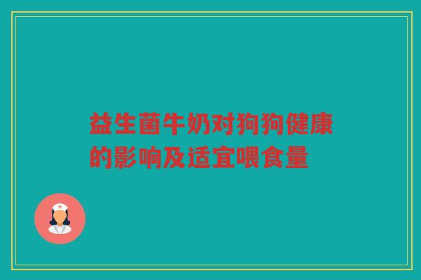 益生菌牛奶对狗狗健康的影响及适宜喂食量