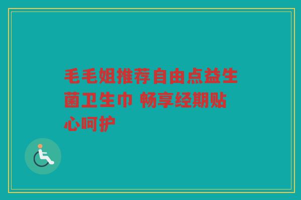 毛毛姐推荐自由点益生菌卫生巾 畅享经期贴心呵护