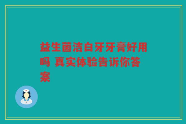 益生菌洁白牙牙膏好用吗 真实体验告诉你答案