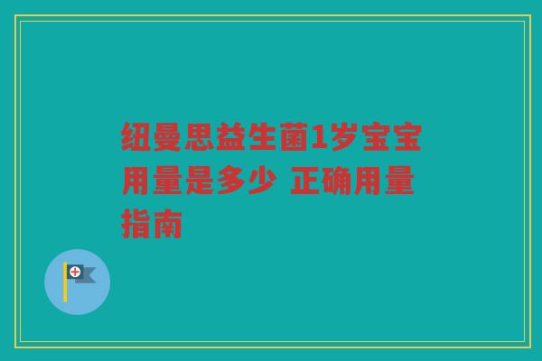 纽曼思益生菌1岁宝宝用量是多少 正确用量指南