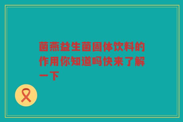 菌燕益生菌固体饮料的作用你知道吗快来了解一下