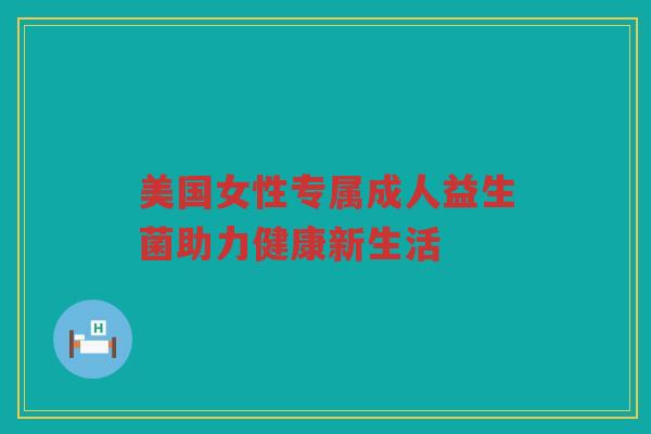 美国女性专属成人益生菌助力健康新生活