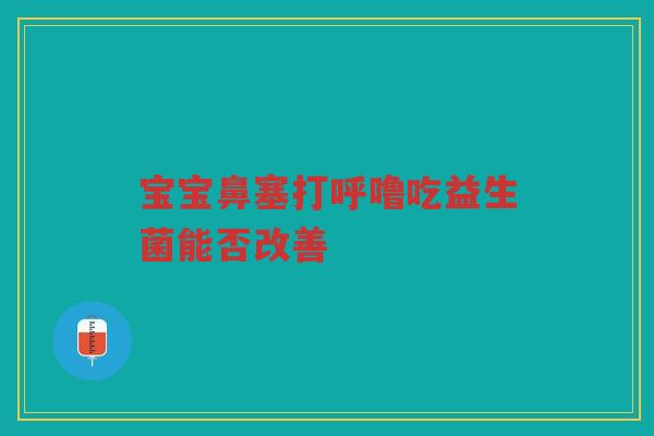 宝宝鼻塞打呼噜吃益生菌能否改善