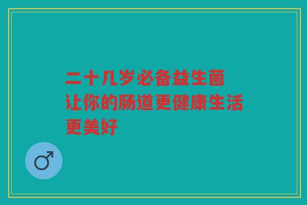 二十几岁必备益生菌 让你的肠道更健康生活更美好