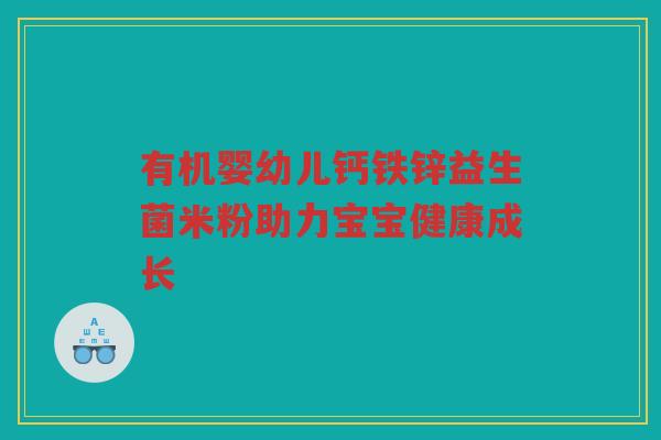 有机婴幼儿钙铁锌益生菌米粉助力宝宝健康成长