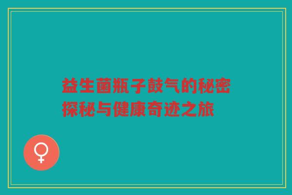 益生菌瓶子鼓气的秘密探秘与健康奇迹之旅