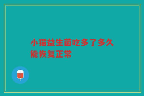 小猫益生菌吃多了多久能恢复正常