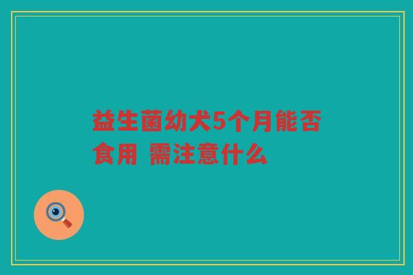 益生菌幼犬5个月能否食用 需注意什么