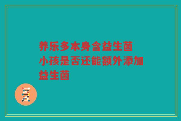 养乐多本身含益生菌 小孩是否还能额外添加益生菌