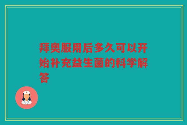 拜奥服用后多久可以开始补充益生菌的科学解答