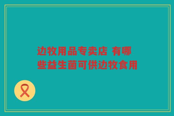 边牧用品专卖店 有哪些益生菌可供边牧食用