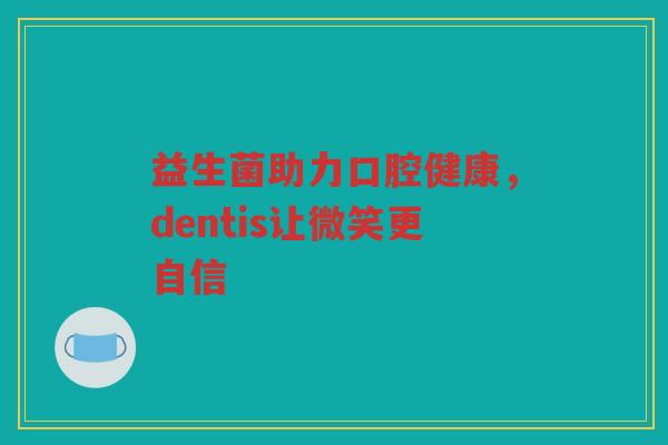 益生菌助力口腔健康，dentis让微笑更自信