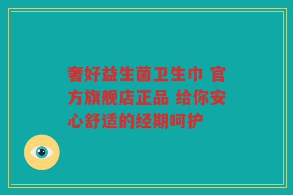 奢好益生菌卫生巾 官方旗舰店正品 给你安心舒适的经期呵护