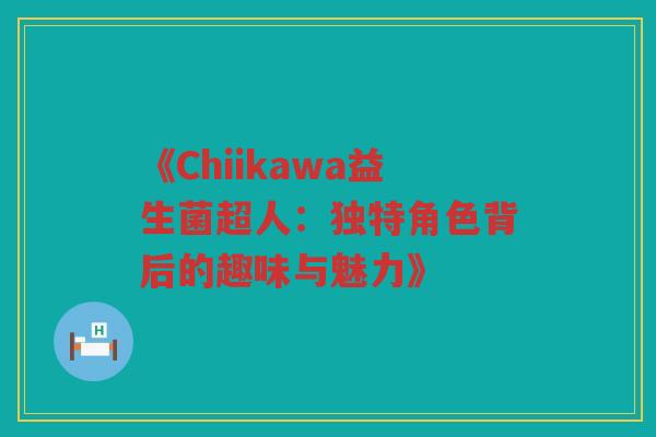 《Chiikawa益生菌超人：独特角色背后的趣味与魅力》