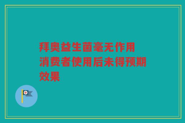 拜奥益生菌毫无作用 消费者使用后未得预期效果
