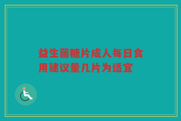 益生菌糖片成人每日食用建议量几片为适宜