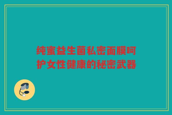 纯蜜益生菌私密面膜呵护女性健康的秘密武器