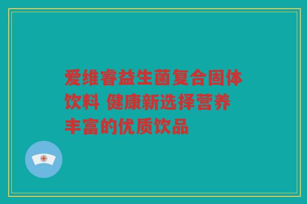 爱维睿益生菌复合固体饮料 健康新选择营养丰富的优质饮品