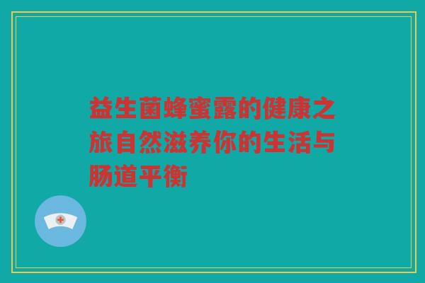 益生菌蜂蜜露的健康之旅自然滋养你的生活与肠道平衡