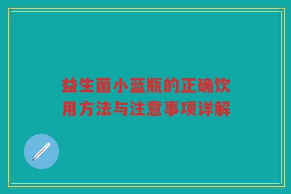 益生菌小蓝瓶的正确饮用方法与注意事项详解
