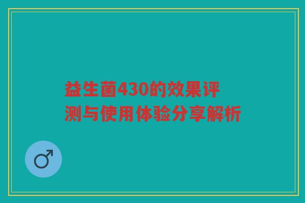 益生菌430的效果评测与使用体验分享解析