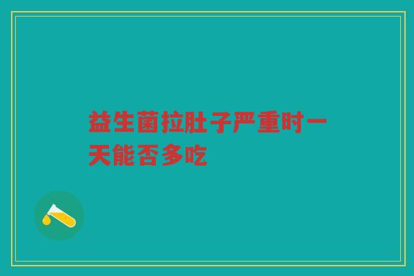益生菌拉肚子严重时一天能否多吃