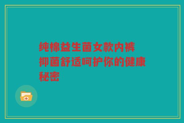 纯棉益生菌女款内裤 抑菌舒适呵护你的健康秘密
