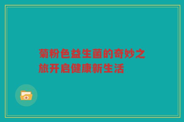 菊粉色益生菌的奇妙之旅开启健康新生活