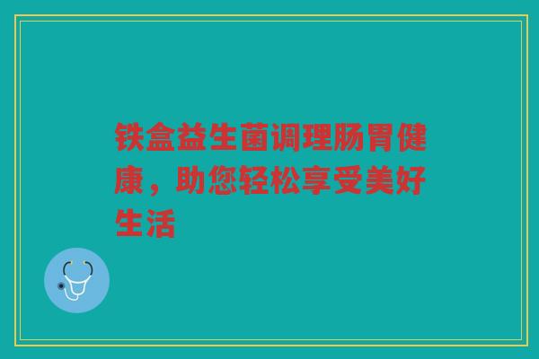 铁盒益生菌调理肠胃健康，助您轻松享受美好生活