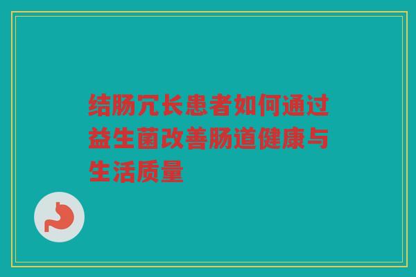 结肠冗长患者如何通过益生菌改善肠道健康与生活质量